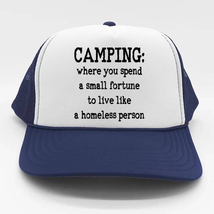 Camping: Where You Spend A Small Fortune To Live Like A Homeless Person Trucker Hat