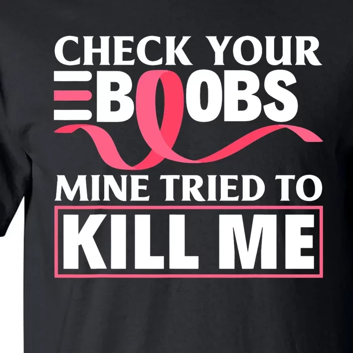 Check Your Boobs Mine Tried To Kill Me Breast Cancer Warrior Design Tall T-Shirt