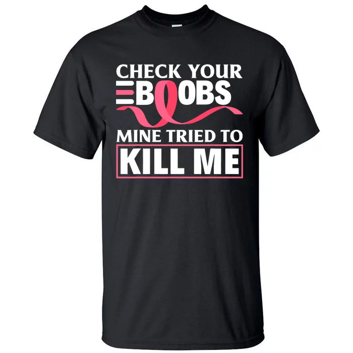 Check Your Boobs Mine Tried To Kill Me Breast Cancer Warrior Design Tall T-Shirt