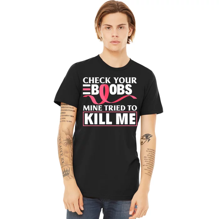 Check Your Boobs Mine Tried To Kill Me Breast Cancer Warrior Design Premium T-Shirt