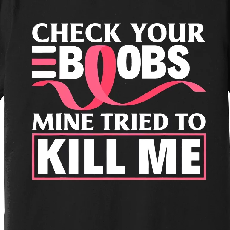 Check Your Boobs Mine Tried To Kill Me Breast Cancer Warrior Design Premium T-Shirt