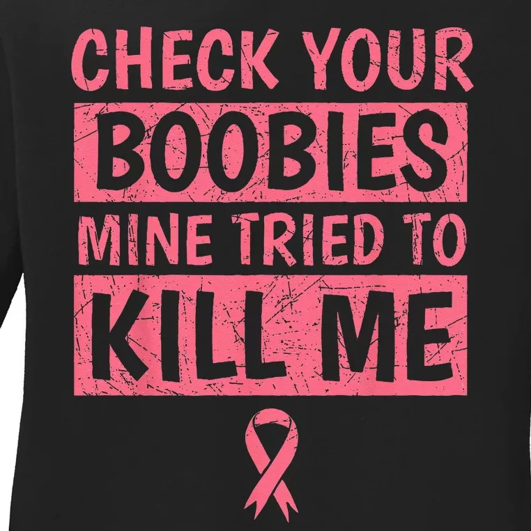 Check Your Boobies Mine Tried To Kill Me Breast Cancer Mom Ladies Long Sleeve Shirt