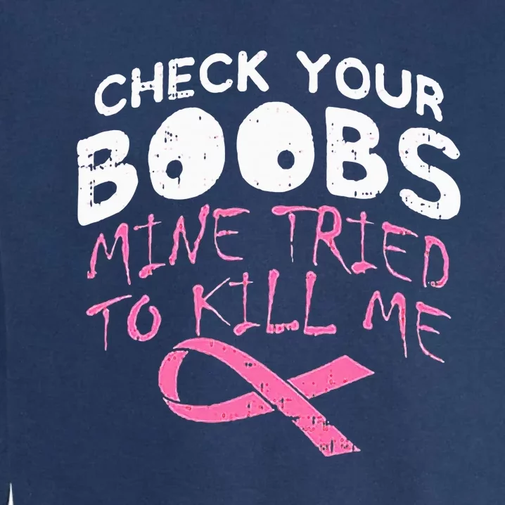 Check Your Boobs Mine Tried To Kill Me Funny Breast Cancer Garment-Dyed Sweatshirt