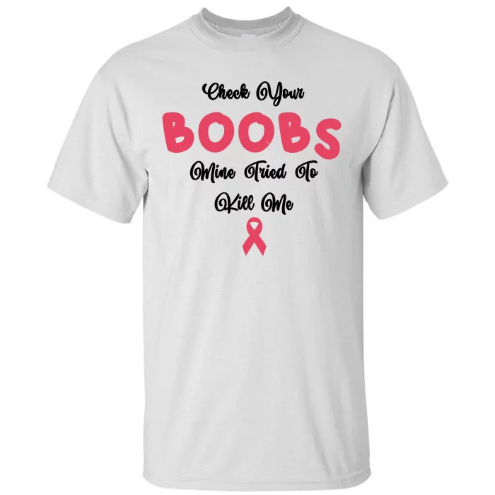 Check Your Boobs Mine Tried To Kill Me Breast Cancer Tall T-Shirt