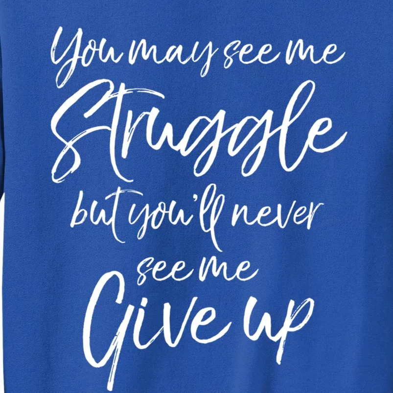 Cute You May See Me Struggle But You'll Never See Me Give Up Gift Sweatshirt