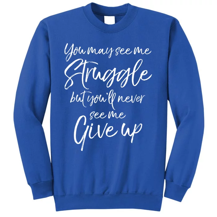 Cute You May See Me Struggle But You'll Never See Me Give Up Gift Sweatshirt