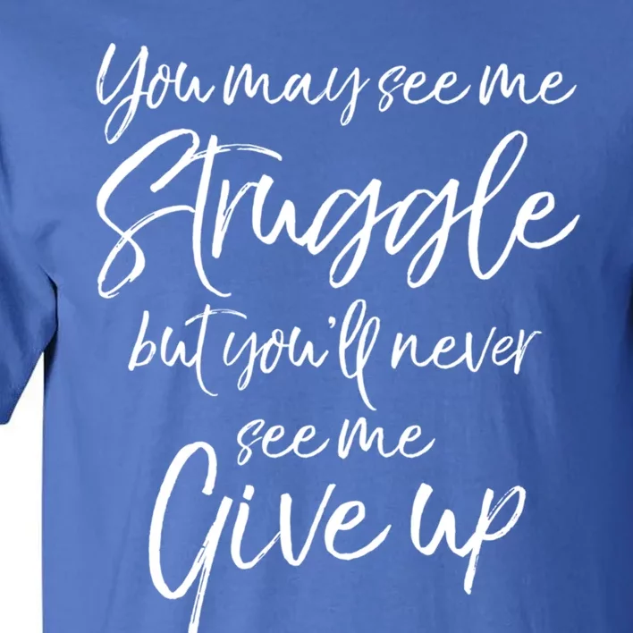 Cute You May See Me Struggle But You'll Never See Me Give Up Gift Tall T-Shirt