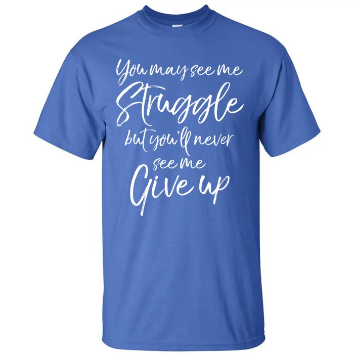 Cute You May See Me Struggle But You'll Never See Me Give Up Gift Tall T-Shirt