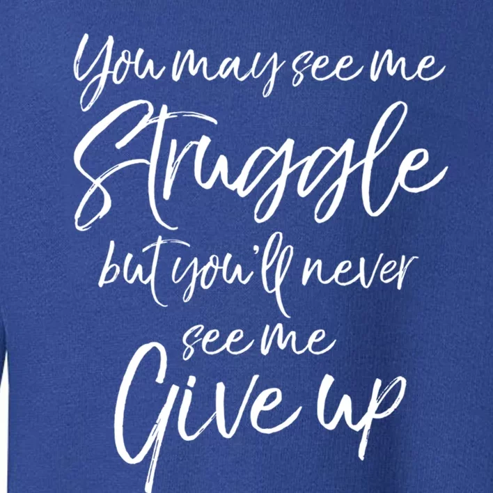 Cute You May See Me Struggle But You'll Never See Me Give Up Gift Toddler Sweatshirt