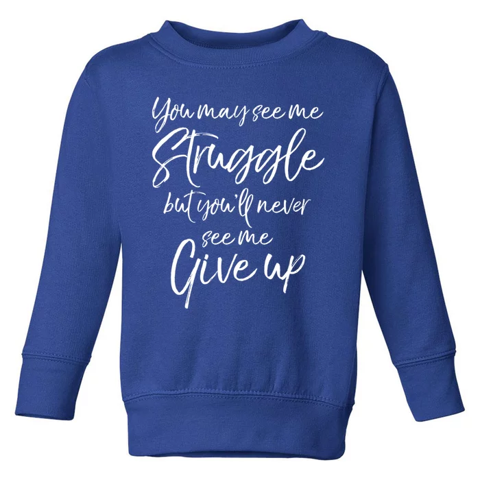 Cute You May See Me Struggle But You'll Never See Me Give Up Gift Toddler Sweatshirt