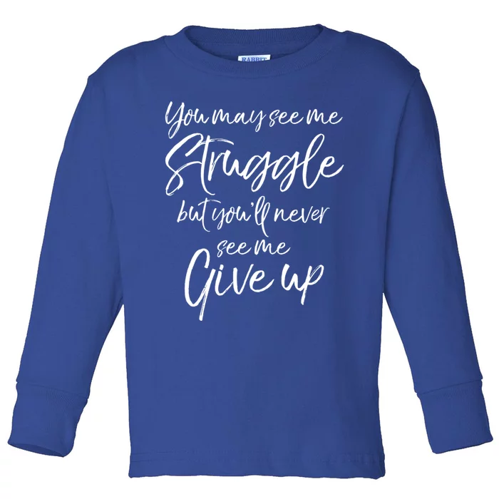 Cute You May See Me Struggle But Youll Never See Me Give Up Gift Toddler Long Sleeve Shirt