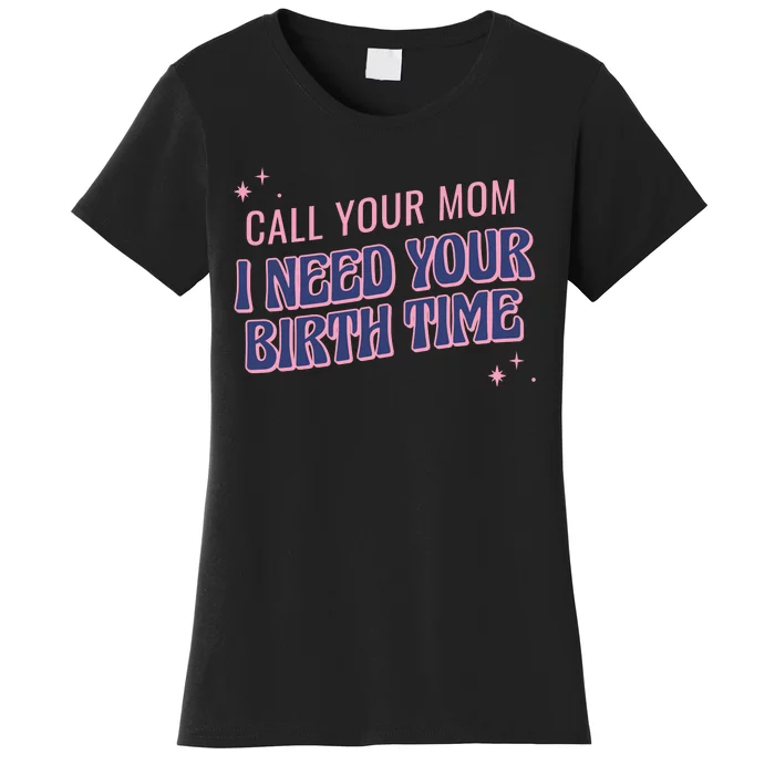 Call Your Mom I Need Your Birth Time Funny Zodiac Women's T-Shirt