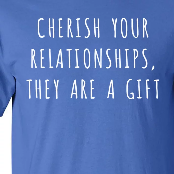 Cherish Your Relationships They Are A Gift Great Gift Tall T-Shirt