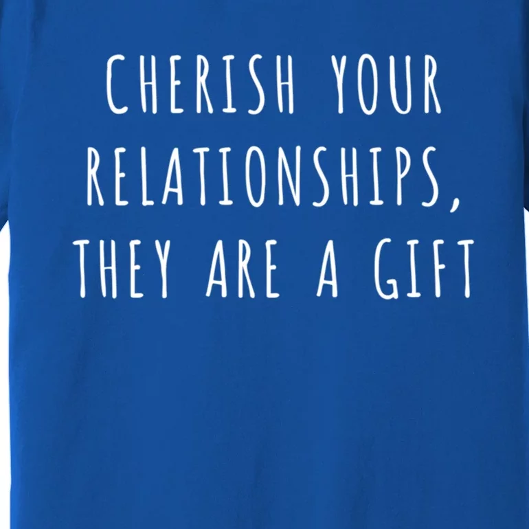 Cherish Your Relationships They Are A Gift Great Gift Premium T-Shirt