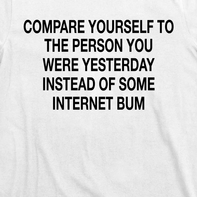 Compare Yourself To The Person You Were Yesterday Instead Of Some Internet Bum T-Shirt