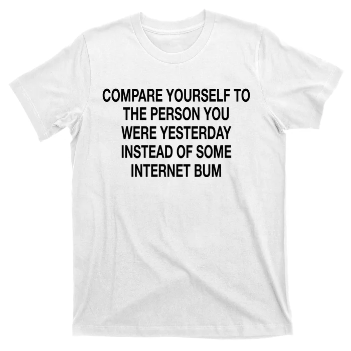 Compare Yourself To The Person You Were Yesterday Instead Of Some Internet Bum T-Shirt