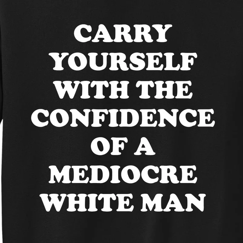 Carry Yourself With The Confidence Of A Mediocre White Man Sweatshirt