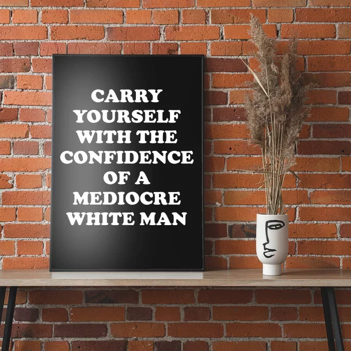 Carry Yourself With The Confidence Of A Mediocre White Man Poster