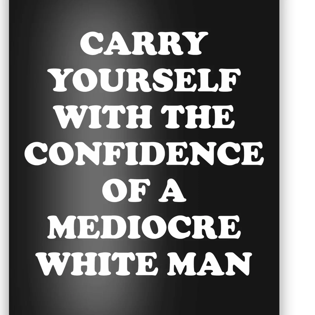 Carry Yourself With The Confidence Of A Mediocre White Man Poster