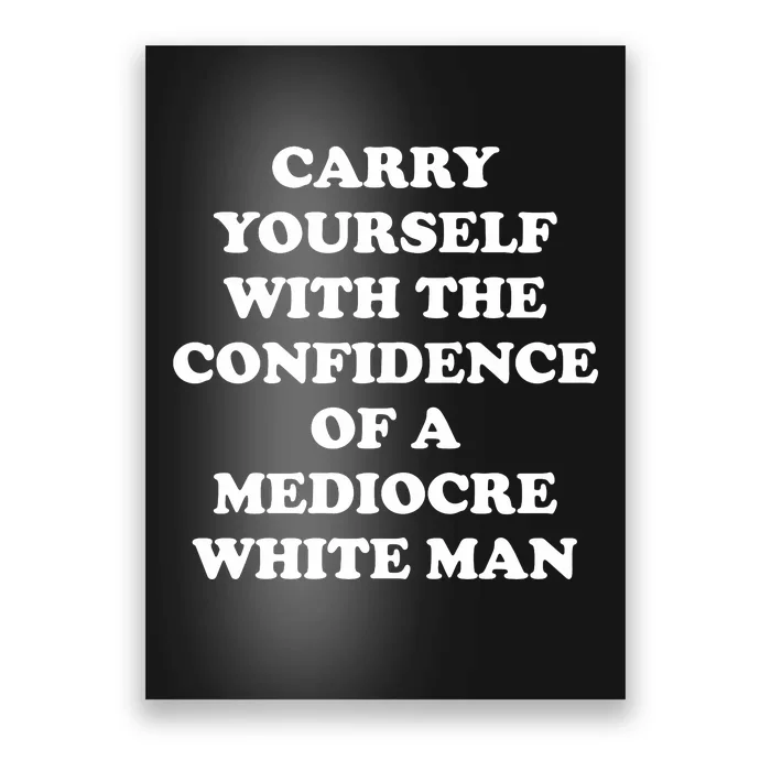 Carry Yourself With The Confidence Of A Mediocre White Man Poster