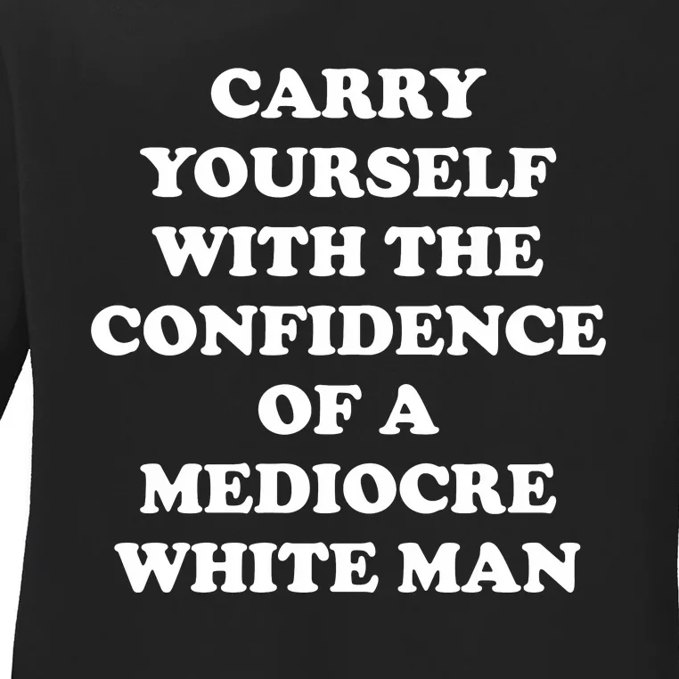 Carry Yourself With The Confidence Of A Mediocre White Man Ladies Long Sleeve Shirt