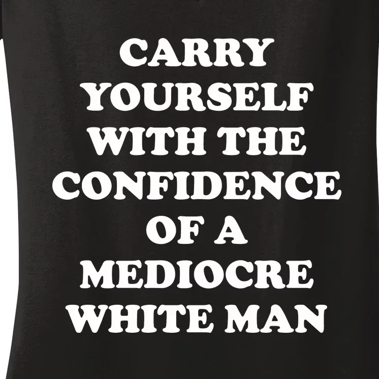 Carry Yourself With The Confidence Of A Mediocre White Man Women's V-Neck T-Shirt