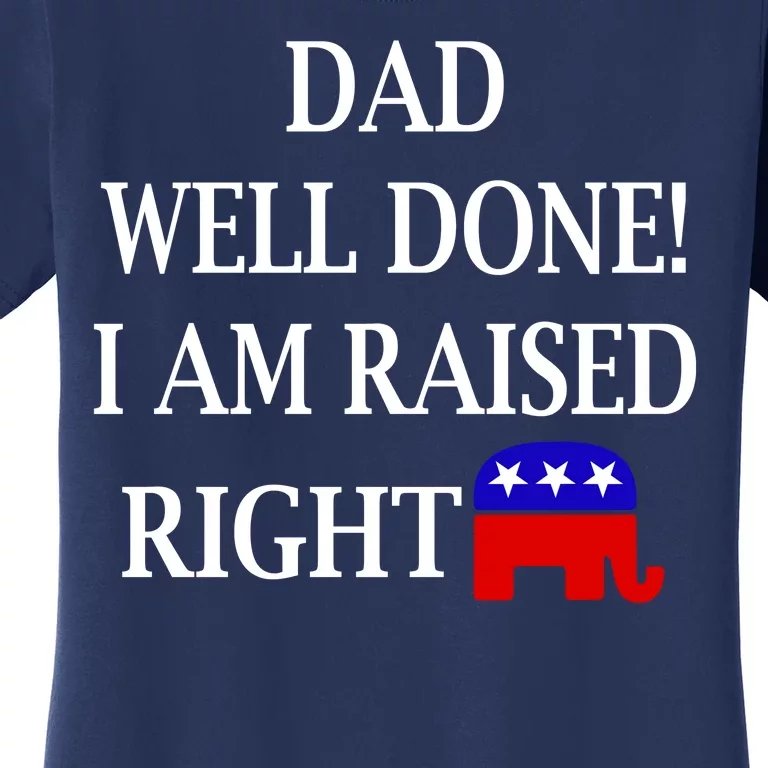 Dad Well Done You Raised Me Right Funny Pro Republican Women's T-Shirt