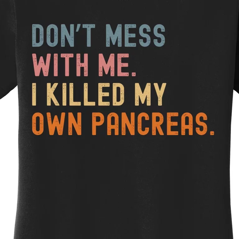 Diabetes Awareness Dont Mess With Me I Killed My Own Pancreas Women's T-Shirt