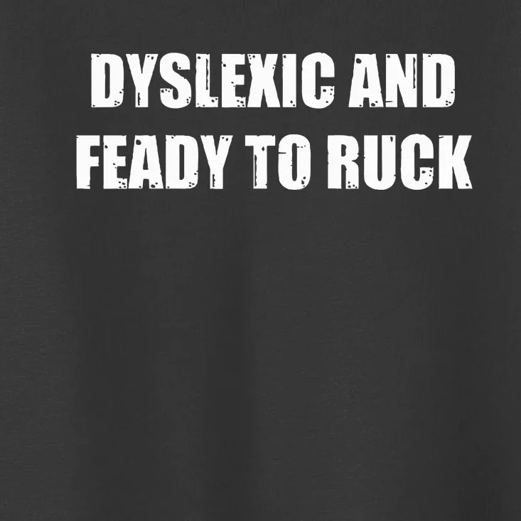 Dyslexic And Feady To Ruck Toddler T-Shirt