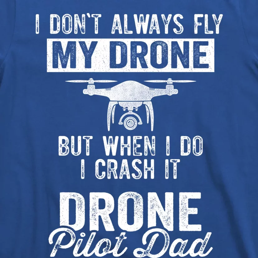 Dont Always Fly Drone But When Do I Crash Drone Pilot Dad Gift T-Shirt