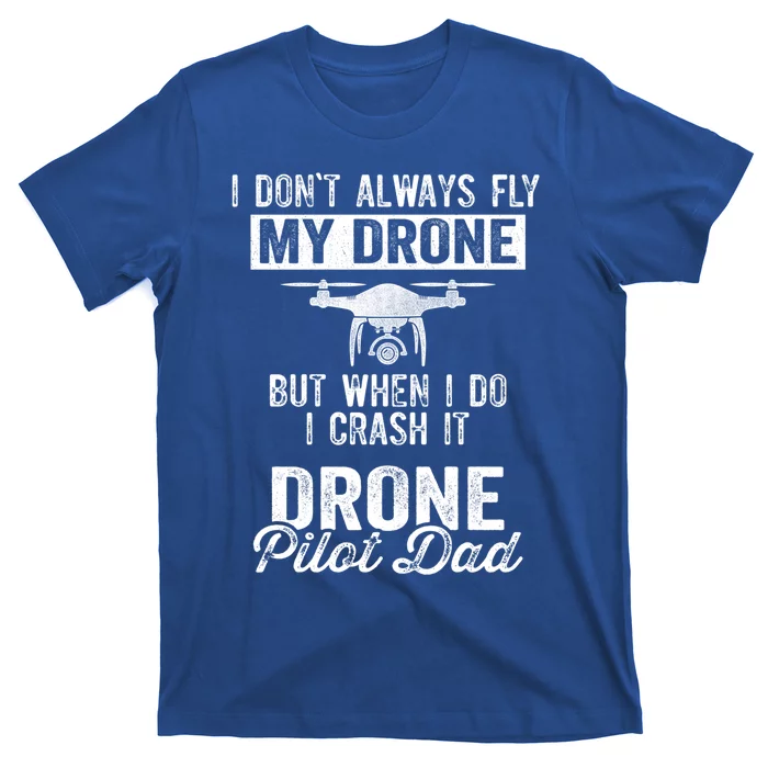 Dont Always Fly Drone But When Do I Crash Drone Pilot Dad Gift T-Shirt