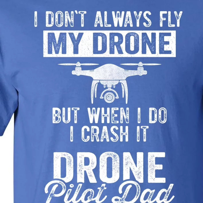 Dont Always Fly Drone But When Do I Crash Drone Pilot Dad Gift Tall T-Shirt