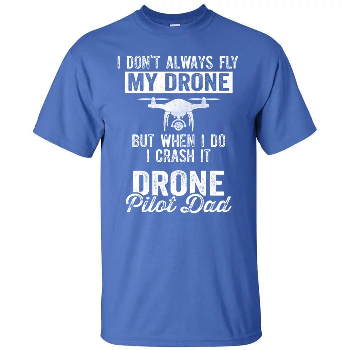 Dont Always Fly Drone But When Do I Crash Drone Pilot Dad Gift Tall T-Shirt