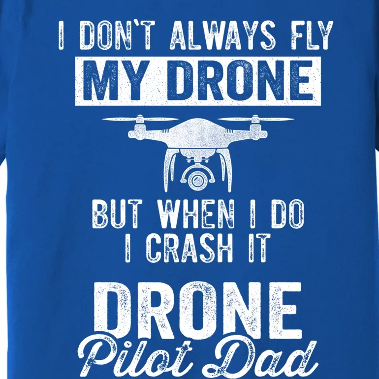 Dont Always Fly Drone But When Do I Crash Drone Pilot Dad Gift Premium T-Shirt