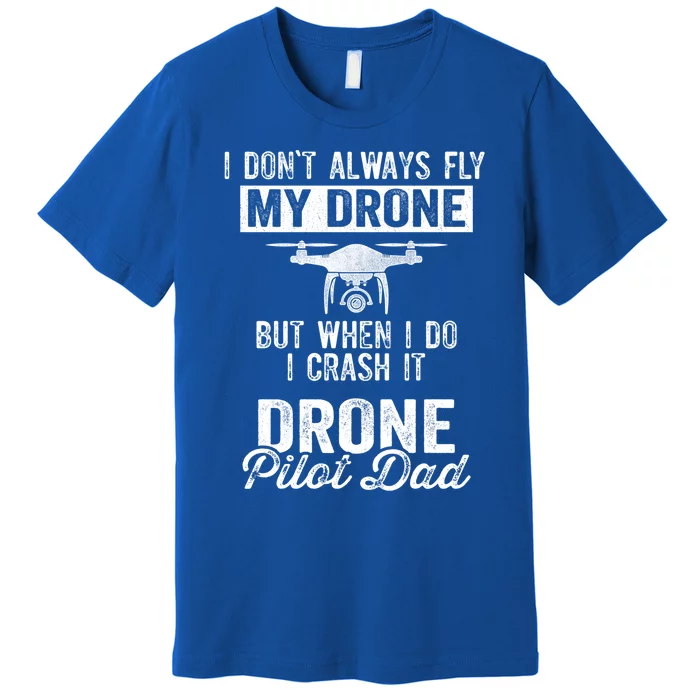 Dont Always Fly Drone But When Do I Crash Drone Pilot Dad Gift Premium T-Shirt