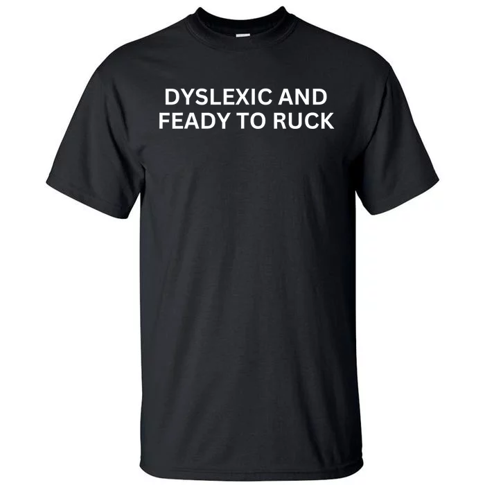 Dyslexic And Feady To Ruck Tall T-Shirt