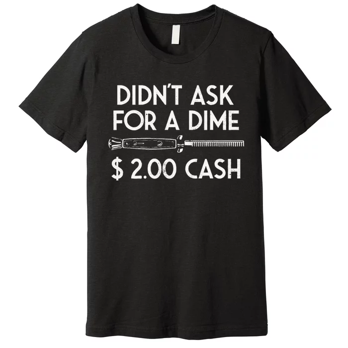 DidnT Ask For A Dime $2.00 Cash Premium T-Shirt