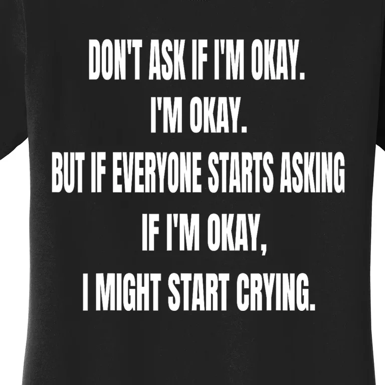 DonT Ask If IM Okay IM Okay But If Everyone Starts Asking Women's T-Shirt