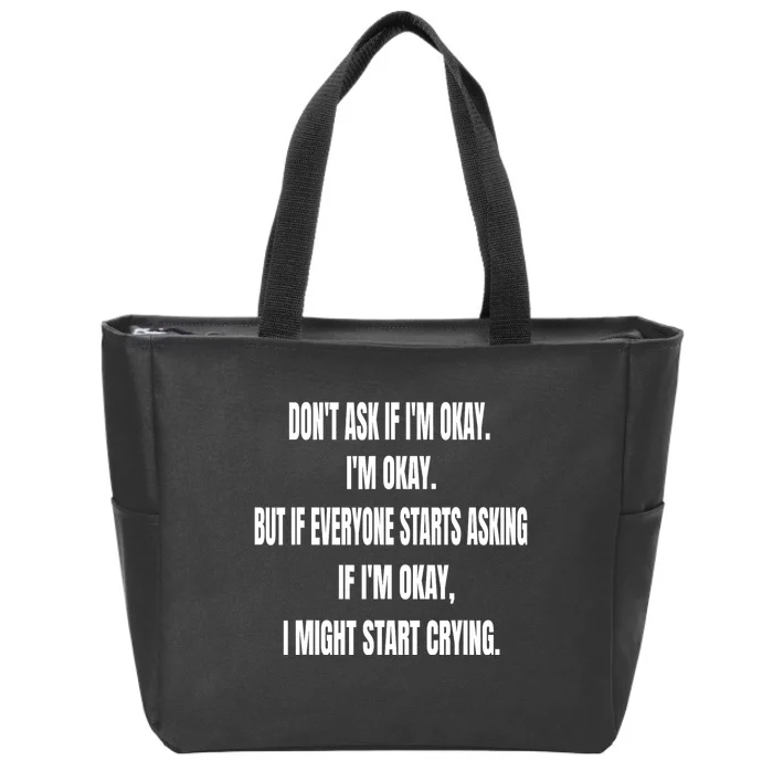 DonT Ask If IM Okay IM Okay But If Everyone Starts Asking Zip Tote Bag