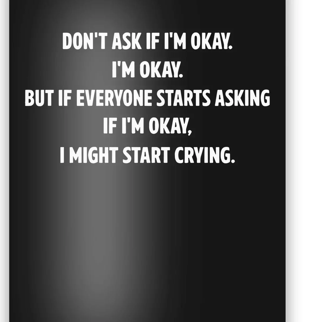 DonT Ask If IM Okay IM Okay But If Everyone Starts Asking If IM Okay Poster