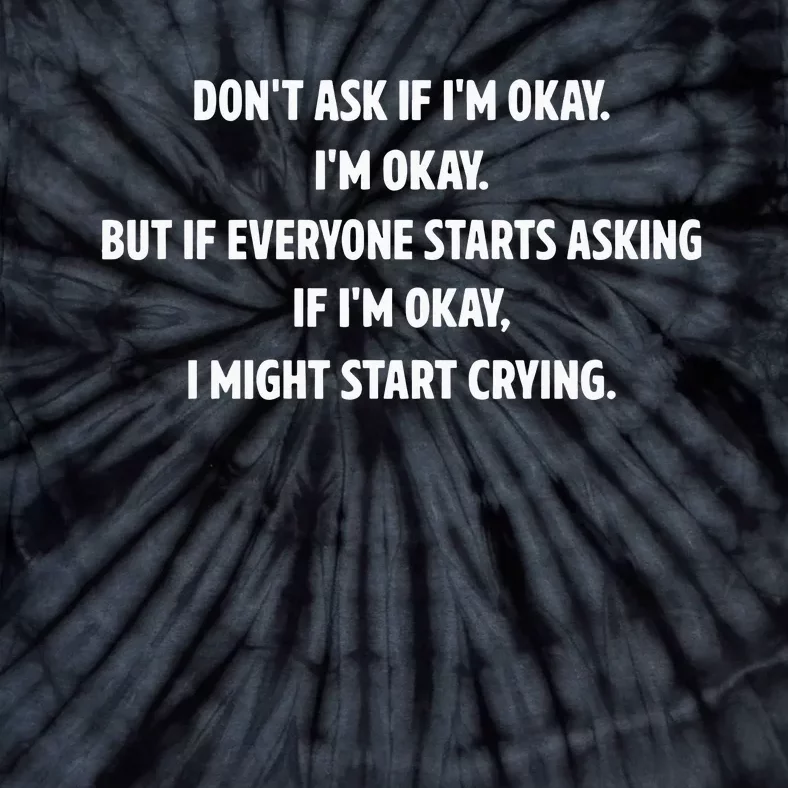 DonT Ask If IM Okay IM Okay But If Everyone Starts Asking If IM Okay Tie-Dye T-Shirt