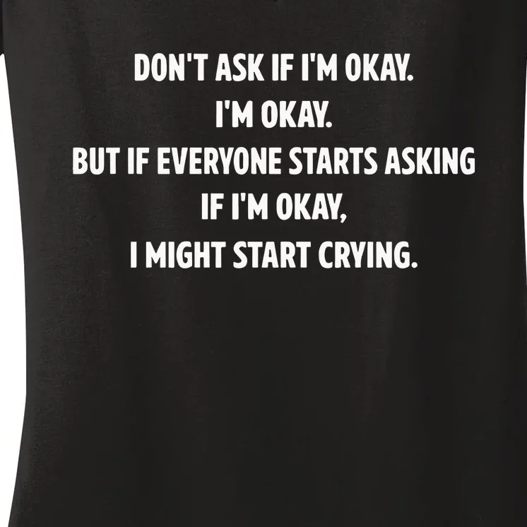 DonT Ask If IM Okay IM Okay But If Everyone Starts Asking If IM Okay Women's V-Neck T-Shirt