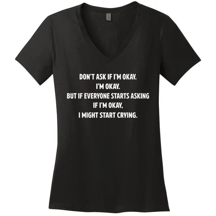 DonT Ask If IM Okay IM Okay But If Everyone Starts Asking If IM Okay Women's V-Neck T-Shirt