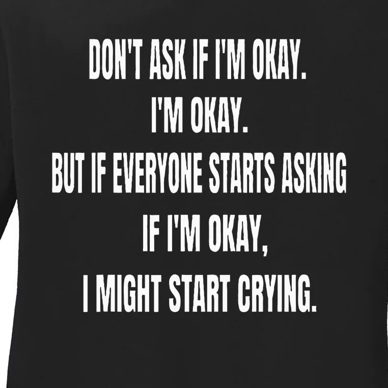 don't ask if i'm okay i'm okay but if everyone starts asking Ladies Long Sleeve Shirt