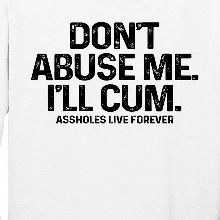 Don't Abuse Me I'll Cum Shirt Assholes Live Forever Tall Long Sleeve T-Shirt