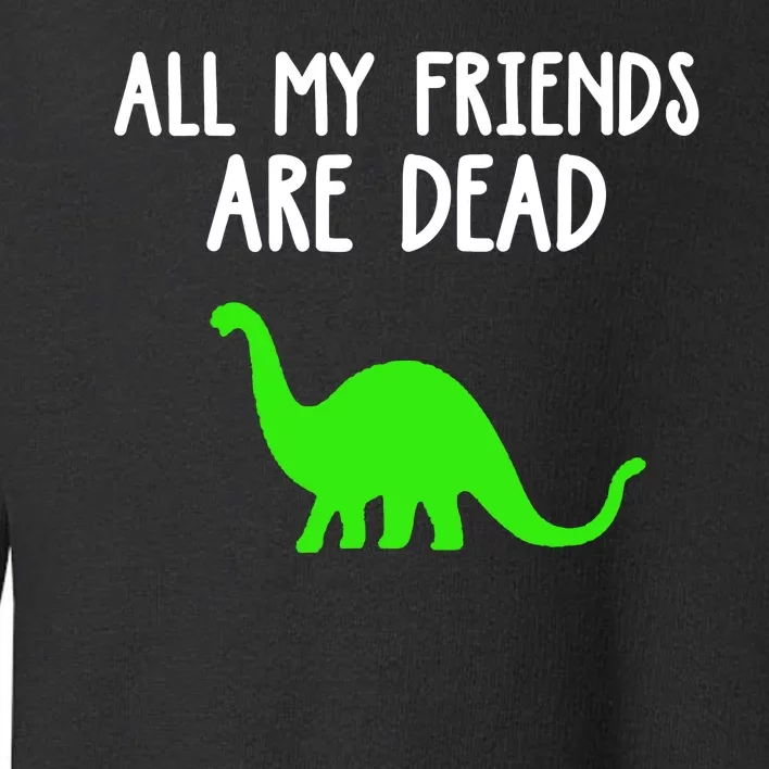 Dinosaur All My Friends Are Dead Funny Toddler Sweatshirt