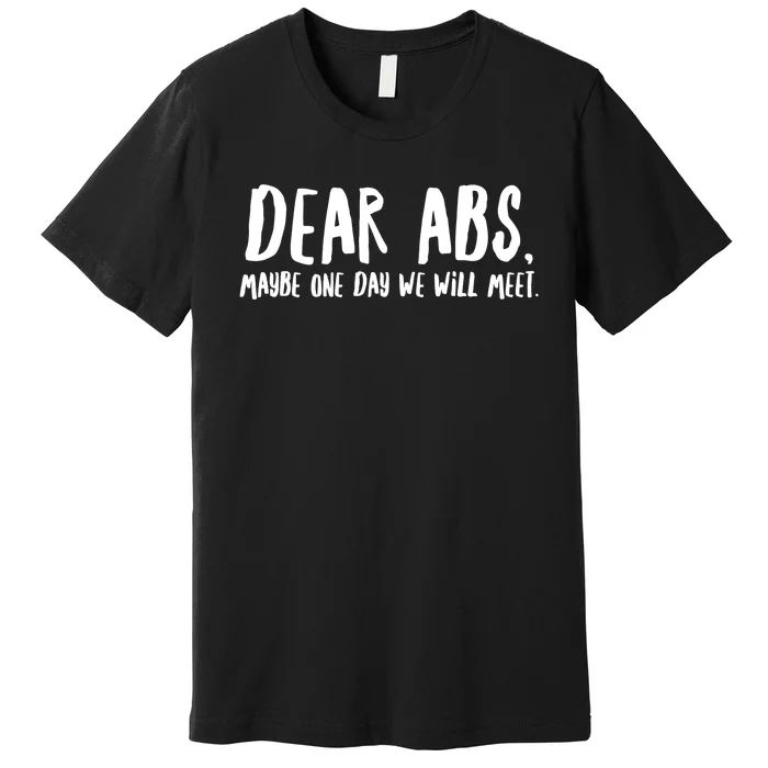 Dear Abs, Maybe One Day We Will Meet - Funny Gym Quote Premium T-Shirt