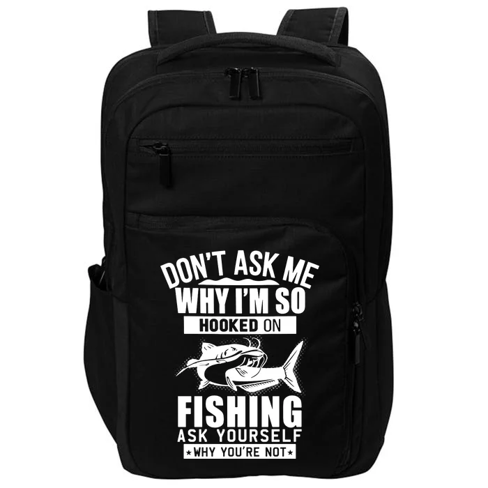 Dont Ask Me Why Im Hooked On Fishing As Yourself Impact Tech Backpack