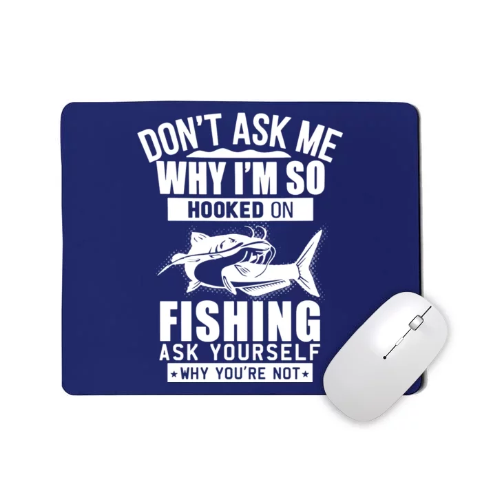 Dont Ask Me Why Im Hooked On Fishing As Yourself Mousepad