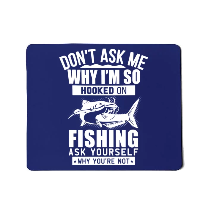 Dont Ask Me Why Im Hooked On Fishing As Yourself Mousepad